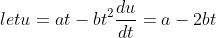 let u = at-bt^2 \frac{du}{dt} = a - 2bt